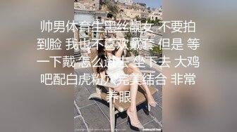 帅男体育生黑丝靓女 不要拍到脸 我也不喜欢戴套 但是 等一下戴 怎么进去 坐下去 大鸡吧配白虎粉穴完美结合 非常养眼