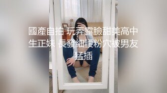 國產自拍 玩弄露臉甜美高中生正妹 長發細腰粉穴被男友猛插