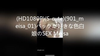 (HD1080P)(S-cute)(901_meisa_01)バックが好きな色白娘のSEX Meisa