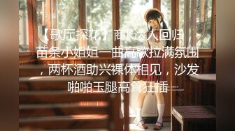 【歌厅探花】商K达人回归，苗条小姐姐一曲高歌拉满氛围，两杯酒助兴裸体相见，沙发啪啪玉腿高耸狂插