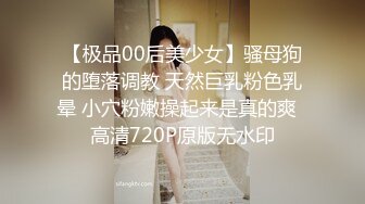 【极品00后美少女】骚母狗的堕落调教 天然巨乳粉色乳晕 小穴粉嫩操起来是真的爽  高清720P原版无水印