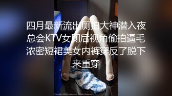 四月最新流出厕拍大神潜入夜总会KTV女厕后视角偷拍逼毛浓密短裙美女内裤穿反了脱下来重穿