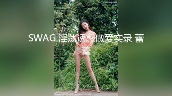 SWAG 淫荡诱惑做爱实录 蕾蕾