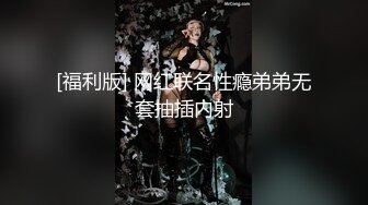 [福利版] 网红联名性瘾弟弟无套抽插内射