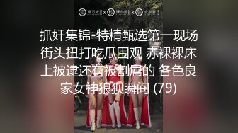 抓奸集锦-特精甄选第一现场街头扭打吃瓜围观 赤裸裸床上被逮还有被割屌的 各色良家女神狼狈瞬间 (79)