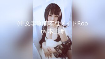 (中文字幕)御奉仕メイドRoom 本田岬