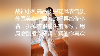 战神小利高品质探花风衣气质外围美女，服务的好再给你小费，扒掉衣服镜头前深喉，用屌磨蹭插入好紧，紧的你喜欢吗