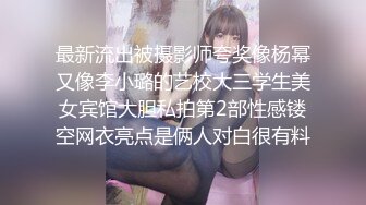 最新流出被摄影师夸奖像杨幂又像李小璐的艺校大三学生美女宾馆大胆私拍第2部性感镂空网衣亮点是俩人对白很有料