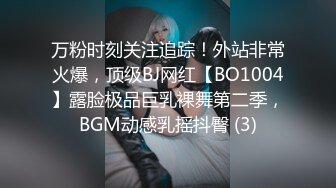 万粉时刻关注追踪！外站非常火爆，顶级BJ网红【BO1004】露脸极品巨乳裸舞第二季，BGM动感乳摇抖臀 (3)