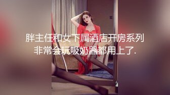 胖主任和女下属酒店开房系列非常会玩吸奶器都用上了.