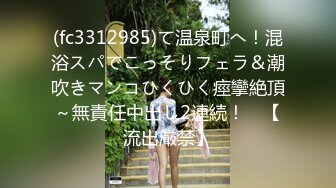 (fc3312985)て温泉町へ！混浴スパでこっそりフェラ＆潮吹きマンコひくひく痙攣絶頂～無責任中出し2連続！　【流出厳禁】