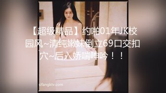 【超级精品】约啪01年JK校园风~清纯嫩妹倒立69口交扣穴~后入娇喘呻吟！！