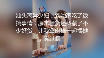 汕头离异少妇，到她家吃了饭搞事情，原来骚货还私藏了不少好货，让我拿肉棒一起操她，真过瘾！