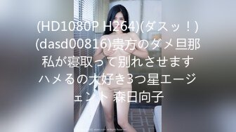 (HD1080P H264)(ダスッ！)(dasd00816)贵方のダメ旦那 私が寝取って别れさせます ハメるの大好き3つ星エージェント 森日向子