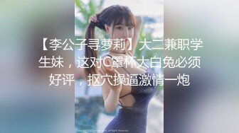 【李公子寻萝莉】大二兼职学生妹，这对C罩杯大白兔必须好评，抠穴操逼激情一炮