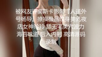 被网友评奥斯卡影帝『人送外号杨导』撩操极品纹身美乳夜店女神玲玲 舔无毛美穴波力海苔味道 后入内射 高清源码录制