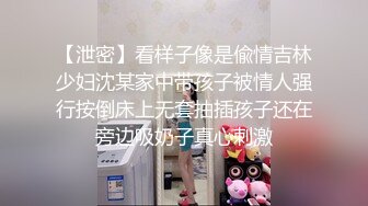 【泄密】看样子像是偸情吉林少妇沈某家中带孩子被情人强行按倒床上无套抽插孩子还在旁边吸奶子真心刺激