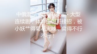 中俄混血- 北京Ts美罗- 大型连续剧，体育生哥哥接招，被小妖艹得菊花火辣，爽得不行不行！