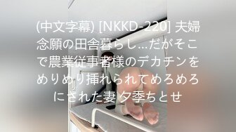 (中文字幕) [NKKD-220] 夫婦念願の田舎暮らし…だがそこで農業従事者様のデカチンをめりめり挿れられてめろめろにされた妻 夕季ちとせ