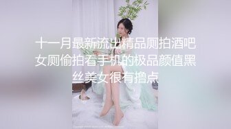 十一月最新流出精品厕拍酒吧女厕偷拍看手机的极品颜值黑丝美女很有撸点