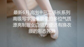 最新6月流出十三二係长系列高级写字间全景偸拍多位气质漂亮制服女白领方便还有换衣服的形态各异