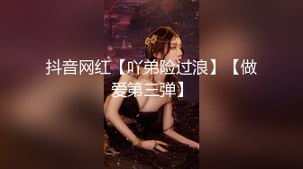 抖音网红【吖弟险过浪】【做爱第三弹】