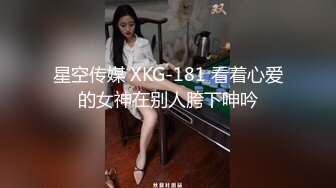 星空传媒 XKG-181 看着心爱的女神在别人胯下呻吟