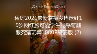 私房2021最新震撼发售迷奸19岁网红脸可爱学生党爆菊翻眼死猪玩弄1080P高清版 (2)