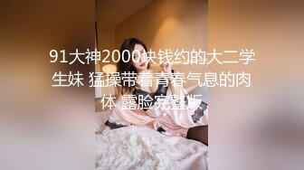 91大神2000块钱约的大二学生妹 猛操带着青春气息的肉体 露脸完整版