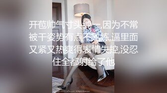 开苞帅气寸头纯一,因为不常被干姿势有点不熟练,逼里面又紧又热爽得表情失控,没忍住全都射给了他