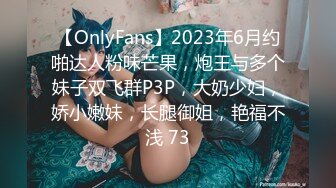 【OnlyFans】2023年6月约啪达人粉味芒果，炮王与多个妹子双飞群P3P，大奶少妇，娇小嫩妹，长腿御姐，艳福不浅 73