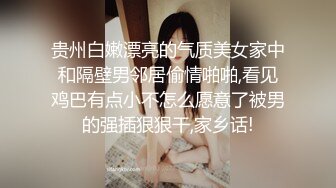 贵州白嫩漂亮的气质美女家中和隔壁男邻居偷情啪啪,看见鸡巴有点小不怎么愿意了被男的强插狠狠干,家乡话!