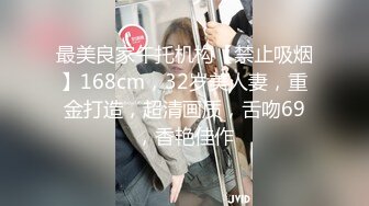 最美良家午托机构【禁止吸烟】168cm，32岁美人妻，重金打造，超清画质，舌吻69，香艳佳作