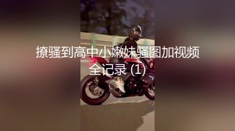 撩骚到高中小嫩妹骚图加视频全记录 (1)