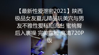 【最新性爱泄密2021】陕西极品女友夏儿精品玩美穴与男友不雅性爱私拍流出 蜜桃臀后入裹操 完美露脸 高清720P版