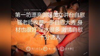 第一坊漂亮御姐美女讲台自慰骚老师收费一多自慰大秀 身材也很好 淫水很多 激情自慰 十分诱人