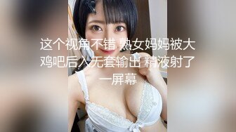 这个视角不错 熟女妈妈被大鸡吧后入无套输出 精液射了一屏幕