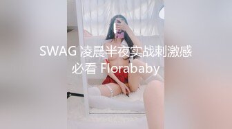 SWAG 凌晨半夜实战刺激感必看 Florababy