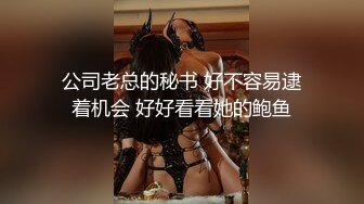 公司老总的秘书 好不容易逮着机会 好好看看她的鲍鱼