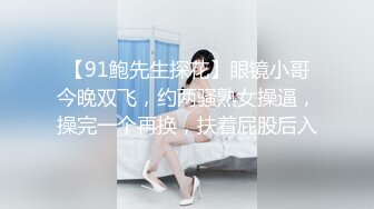 【91鲍先生探花】眼镜小哥今晚双飞，约两骚熟女操逼，操完一个再换，扶着屁股后入