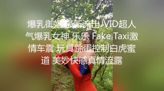 爆乳御姐 最新流出JVID超人气爆乳女神 乐乐 Fake Taxi激情车震 玩具跳蛋控制白虎蜜道 美妙快感真情流露