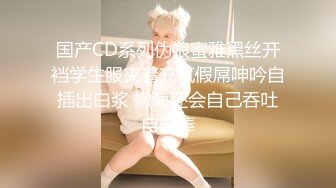 国产CD系列伪娘蜜雅黑丝开裆学生服夹着充气假屌呻吟自插出白浆 嫩菊还会自己吞吐自慰棒