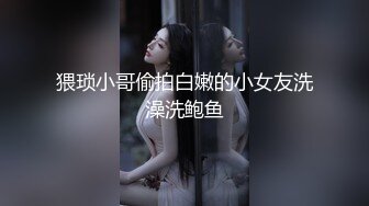 猥琐小哥偷拍白嫩的小女友洗澡洗鲍鱼