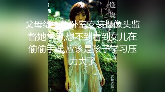 父母给女儿卧室安装摄像头监督她学习,想不到看到女儿在偷偷手淫,应该是孩子学习压力大了