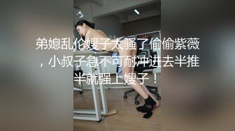 弟媳乱伦嫂子太骚了偷偷紫薇，小叔子急不可耐冲进去半推半就强上嫂子！