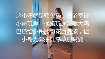 这小妞就是骚欠操，在浴室被小哥玩弄，揉奶玩逼深喉大鸡巴还给小哥舔菊花真刺激，让小哥无套抽插爆草射嘴要