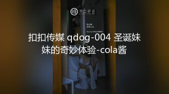 扣扣传媒 qdog-004 圣诞妹妹的奇妙体验-cola酱