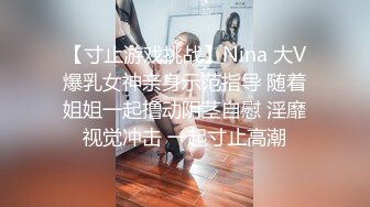 【寸止游戏挑战】Nina 大V爆乳女神亲身示范指导 随着姐姐一起撸动阴茎自慰 淫靡视觉冲击 一起寸止高潮