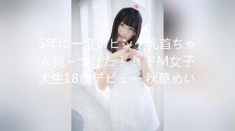 5年に一度のピンク乳首ちゃん見～つけた！！ ドM女子大生18歳デビュー 秋草めい