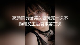 高顏值長發美女被玩完一次不過癮又主動哀求第二次